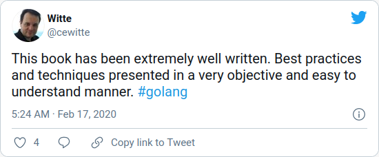 This book has been extremely well written. Best practices and techniques presented in a very objective and easy to understand manner. #golang — Witte (@cewitte) 